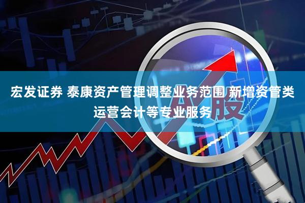 宏发证券 泰康资产管理调整业务范围 新增资管类运营会计等专业服务