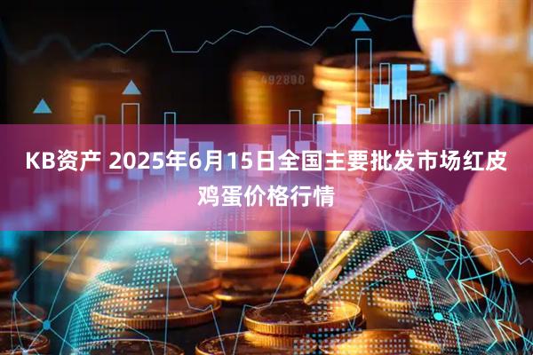KB资产 2025年6月15日全国主要批发市场红皮鸡蛋价格行情