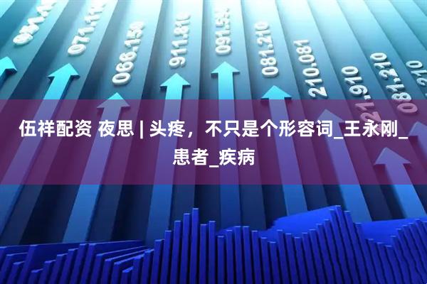 伍祥配资 夜思 | 头疼，不只是个形容词_王永刚_患者_疾病