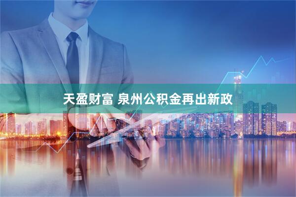 天盈财富 泉州公积金再出新政