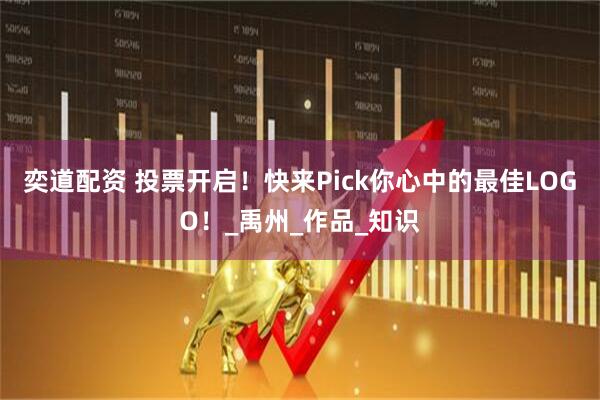 奕道配资 投票开启！快来Pick你心中的最佳LOGO！_禹州_作品_知识