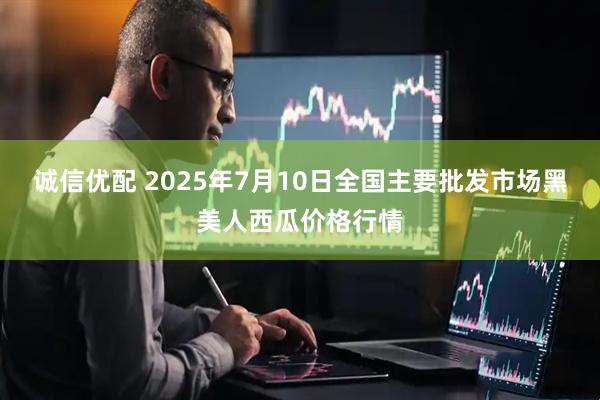 诚信优配 2025年7月10日全国主要批发市场黑美人西瓜价格行情