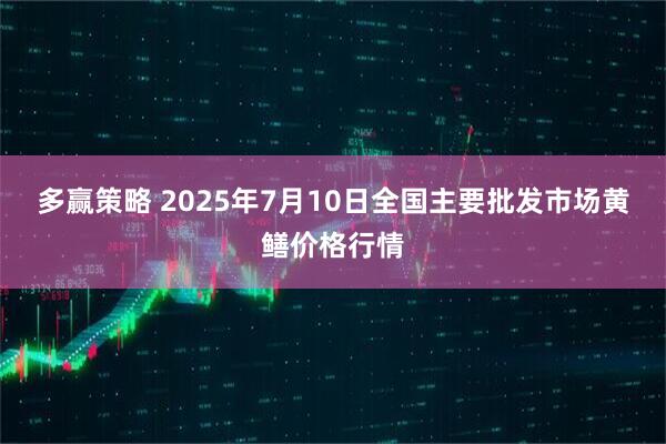 多赢策略 2025年7月10日全国主要批发市场黄鳝价格行情