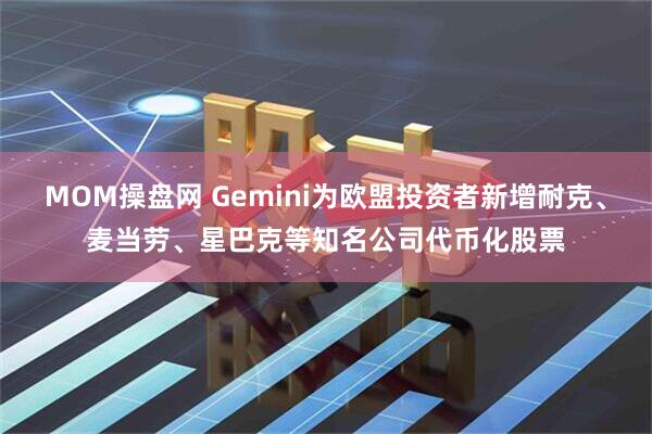 MOM操盘网 Gemini为欧盟投资者新增耐克、麦当劳、星巴克等知名公司代币化股票