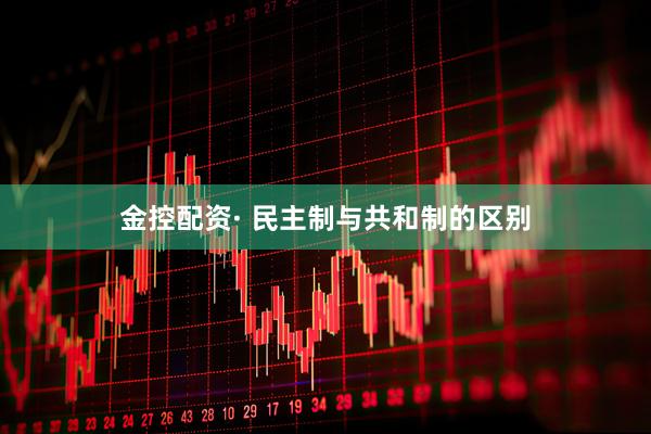 金控配资· 民主制与共和制的区别