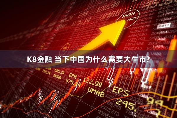 K8金融 当下中国为什么需要大牛市?