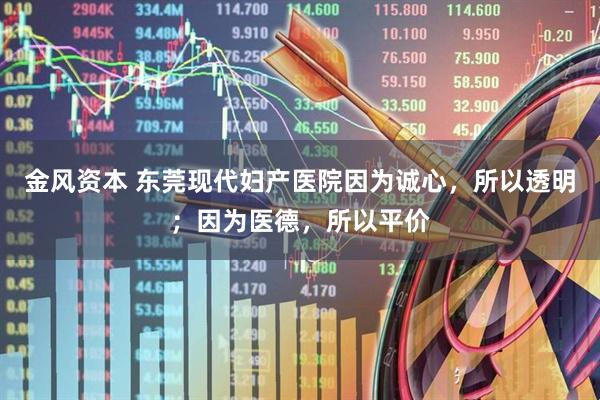 金风资本 东莞现代妇产医院因为诚心，所以透明；因为医德，所以平价