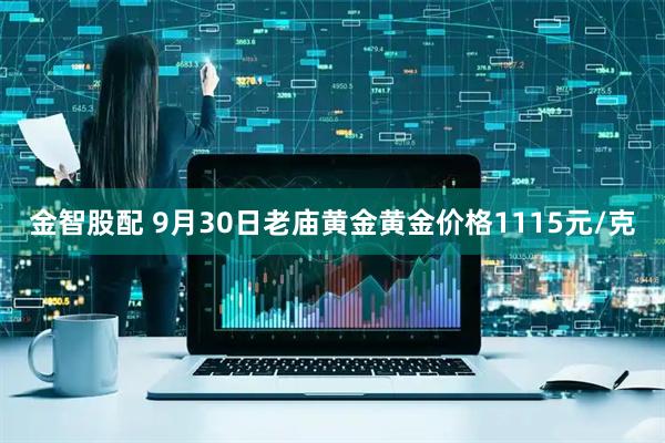 金智股配 9月30日老庙黄金黄金价格1115元/克