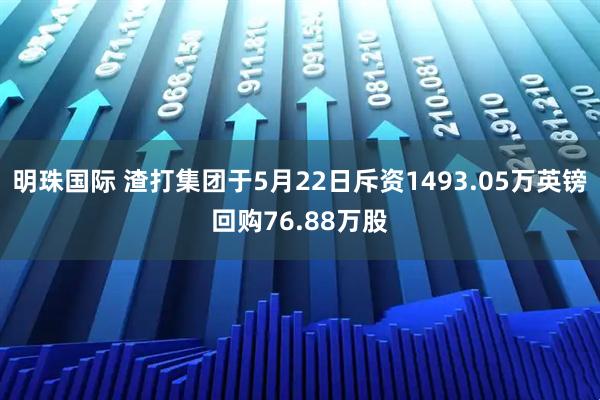 明珠国际 渣打集团于5月22日斥资1493.05万英镑回购76.88万股